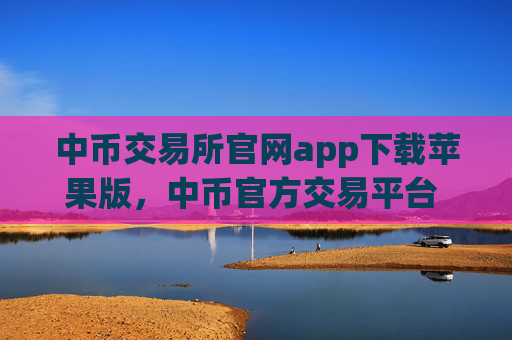 中币交易所官网app下载苹果版,中币官方交易平台 安全便捷苹果用户专享