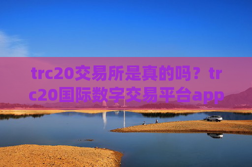 trc20交易所是真的吗?trc20国际数字交易平台app