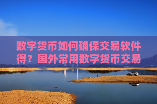 数字货币如何确保交易软件得?国外常用数字货币交易网站