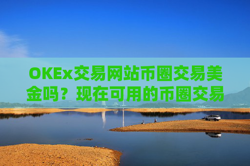 OKEx交易网站币圈交易美金吗？现在可用的币圈交易软件下载