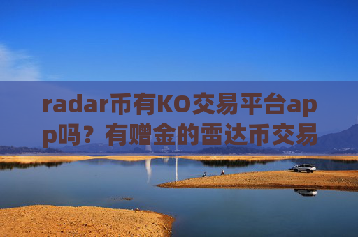 radar币有KO交易平台app吗?有赠金的雷达币交易软件