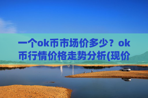 一个ok币市场价多少?ok币行情价格走势分析(现价328.442元)