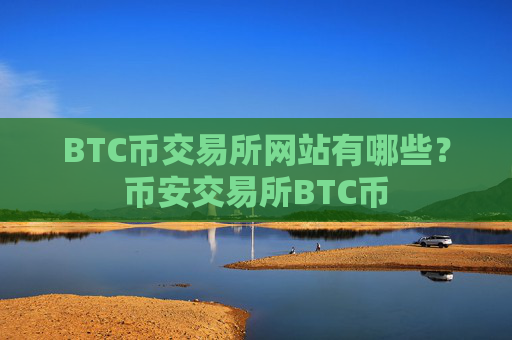 BTC币交易所网站有哪些？币安交易所BTC币