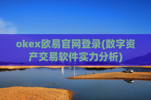 okex欧易官网登录(数字资产交易软件实力分析)