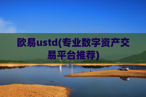 欧易ustd(专业数字资产交易平台推荐)
