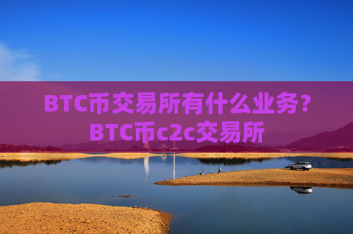 BTC币交易所有什么业务?BTC币c2c交易所