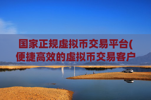 国家正规虚拟币交易平台(便捷高效的虚拟币交易客户端)