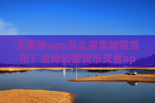 交易所app怎么买卖加密货币?全球加密货币交易app下载大全