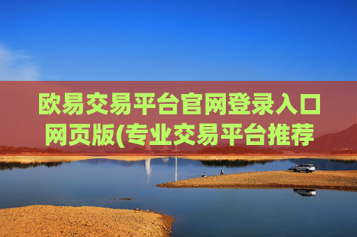 欧易交易平台官网登录入口网页版(专业交易平台推荐)