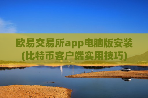 欧易交易所app电脑版安装(比特币客户端实用技巧)