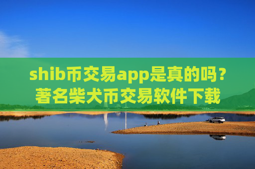 shib币交易app是真的吗？著名柴犬币交易软件下载