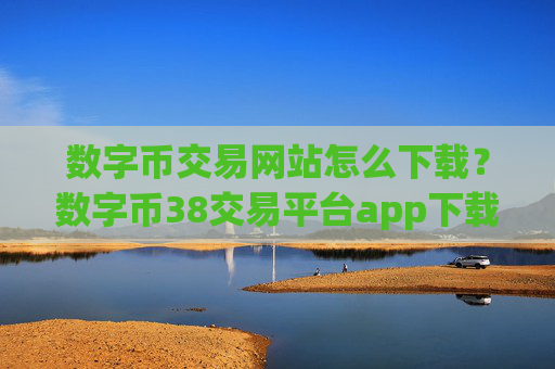 数字币交易网站怎么下载?数字币38交易平台app下载ios