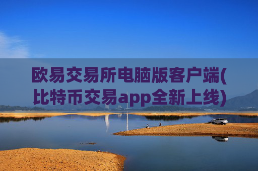欧易交易所电脑版客户端(比特币交易app全新上线)