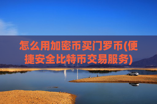 怎么用加密币买门罗币(便捷安全比特币交易服务)