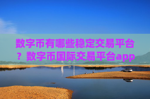 数字币有哪些稳定交易平台?数字币国际交易平台appopp下载