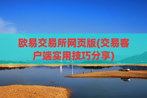 欧易交易所网页版(交易客户端实用技巧分享)