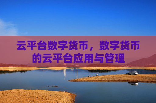 云平台数字货币，数字货币的云平台应用与管理