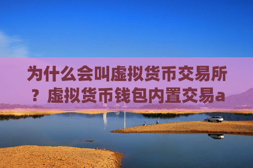 为什么会叫虚拟货币交易所?虚拟货币钱包内置交易app下载