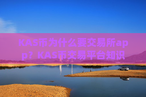 KAS币为什么要交易所app?KAS币交易平台知识