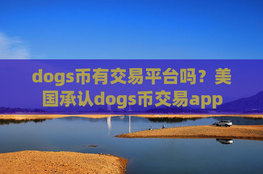 dogs币有交易平台吗？美国承认dogs币交易app