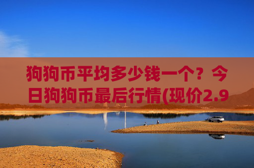 狗狗币平均多少钱一个？今日狗狗币最后行情(现价2.9438元)