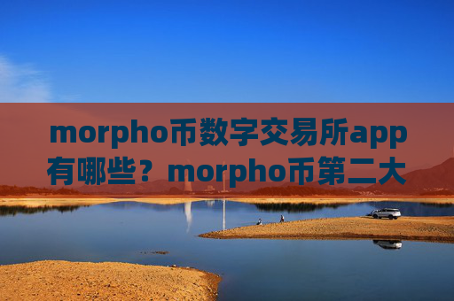 morpho币数字交易所app有哪些？morpho币第二大交易所app下载