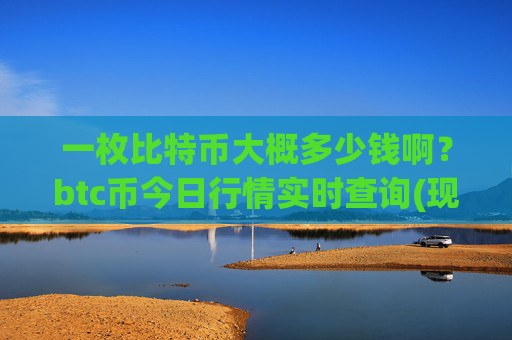 一枚比特币大概多少钱啊?btc币今日行情实时查询(现价695643.15元)