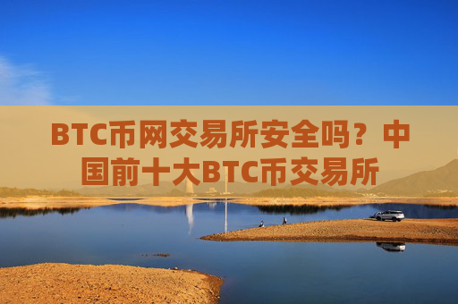 BTC币网交易所安全吗?中国前十大BTC币交易所