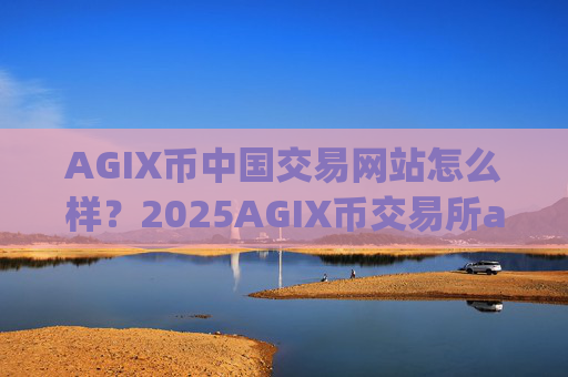 AGIX币中国交易网站怎么样?2025AGIX币交易所app下载排名