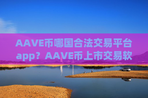 AAVE币哪国合法交易平台app？AAVE币上市交易软件下载排名