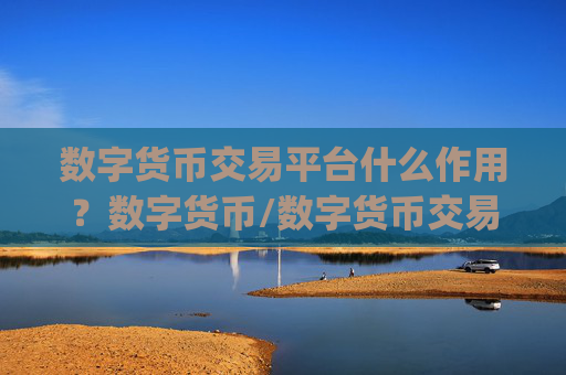 数字货币交易平台什么作用？数字货币/数字货币交易所app下载