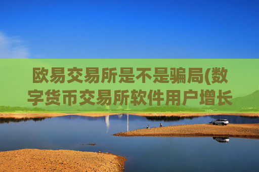 欧易交易所是不是骗局(数字货币交易所软件用户增长)