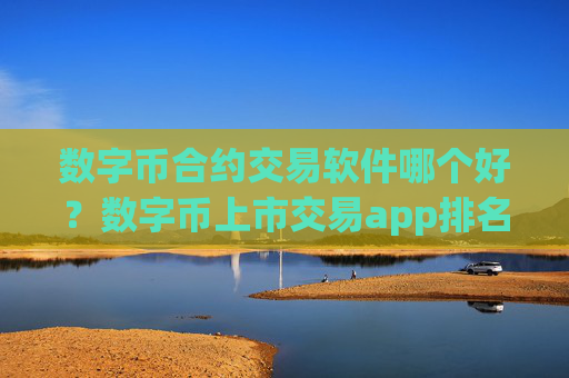 数字币合约交易软件哪个好?数字币上市交易app排名