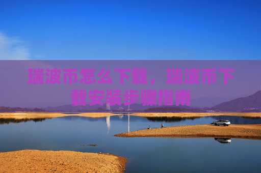 瑞波币怎么下载,瑞波币下载安装步骤指南