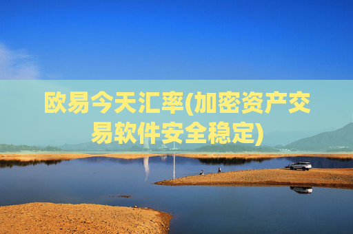 欧易今天汇率(加密资产交易软件安全稳定)