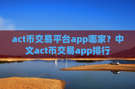 act币交易平台app哪家?中文act币交易app排行