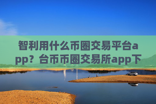 智利用什么币圈交易平台app?台币币圈交易所app下载