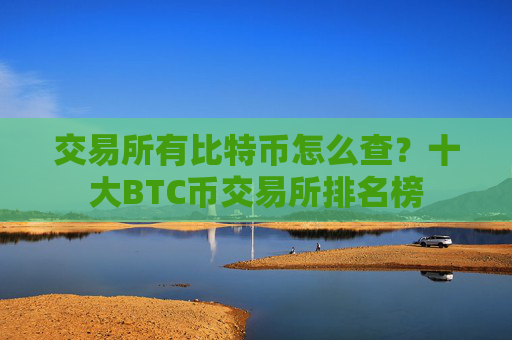 交易所有比特币怎么查?十大BTC币交易所排名榜