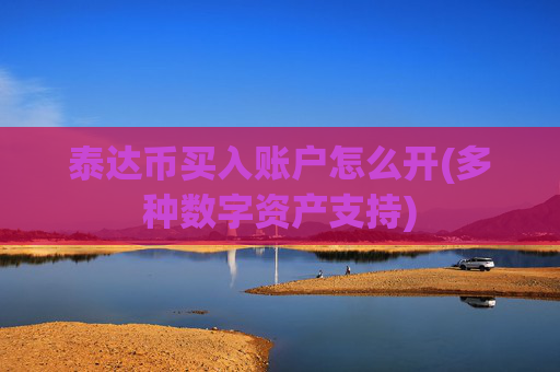 泰达币买入账户怎么开(多种数字资产支持)