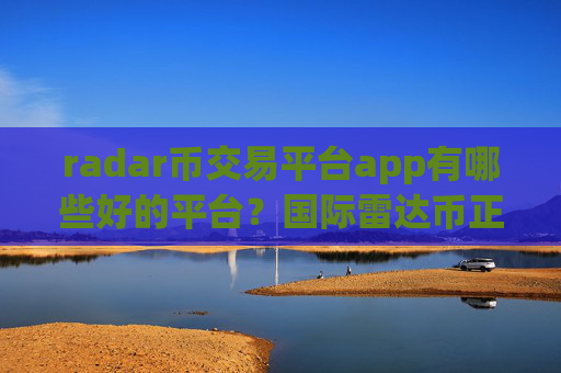 radar币交易平台app有哪些好的平台?国际雷达币正规交易app下载