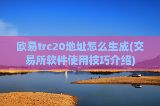 欧易trc20地址怎么生成(交易所软件使用技巧介绍)