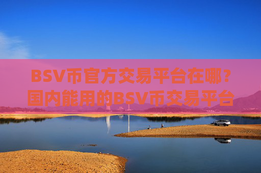 BSV币官方交易平台在哪？国内能用的BSV币交易平台app