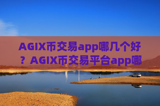 AGIX币交易app哪几个好?AGIX币交易平台app哪个靠谱