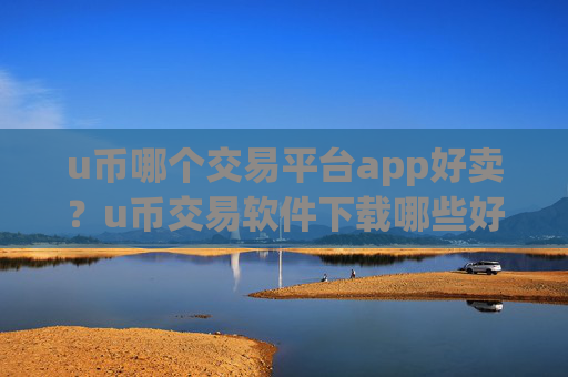 u币哪个交易平台app好卖?u币交易软件下载哪些好