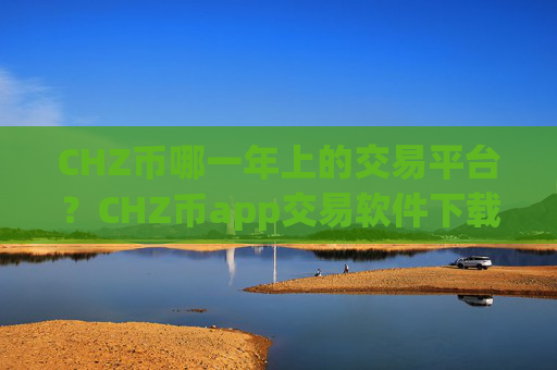 CHZ币哪一年上的交易平台?CHZ币app交易软件下载