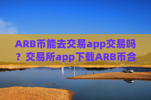 ARB币能去交易app交易吗？交易所app下载ARB币合约