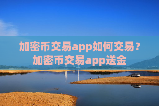 加密币交易app如何交易？加密币交易app送金