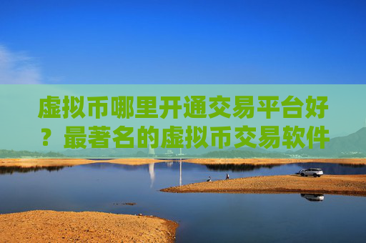 虚拟币哪里开通交易平台好?最著名的虚拟币交易软件