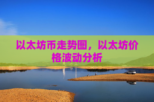 以太坊币走势图，以太坊价格波动分析