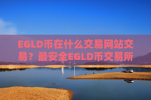 EGLD币在什么交易网站交易?最安全EGLD币交易所排名